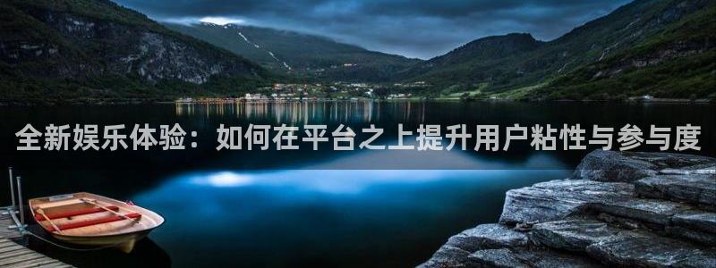 天辰娱乐：全新娱乐体验：如何在平台之上提升用户粘性与参与度