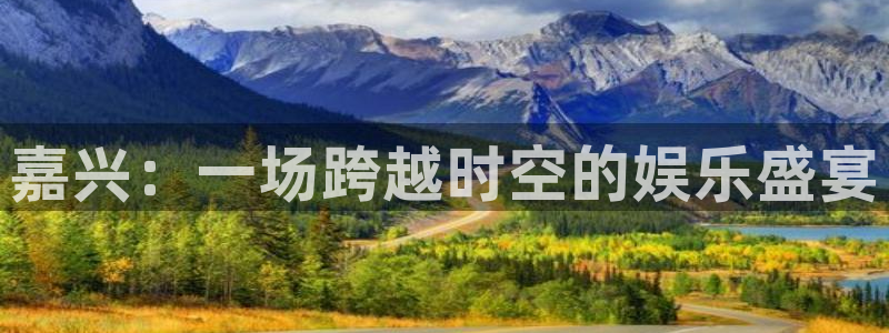 天辰平台：嘉兴：一场跨越时空的娱乐盛宴