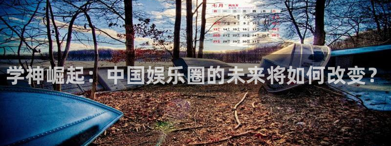 天辰平台：学神崛起：中国娱乐圈的未来将如何改变？
