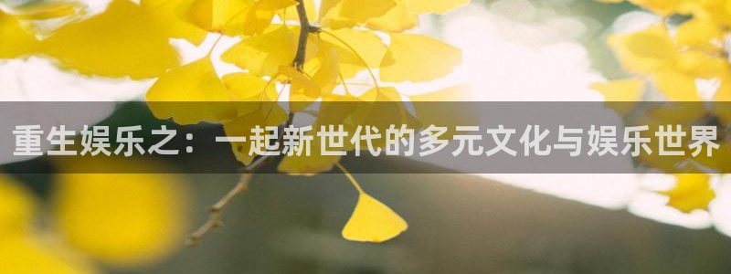 天辰娱乐下载：重生娱乐之：一起新世代的多元文化与娱乐世界