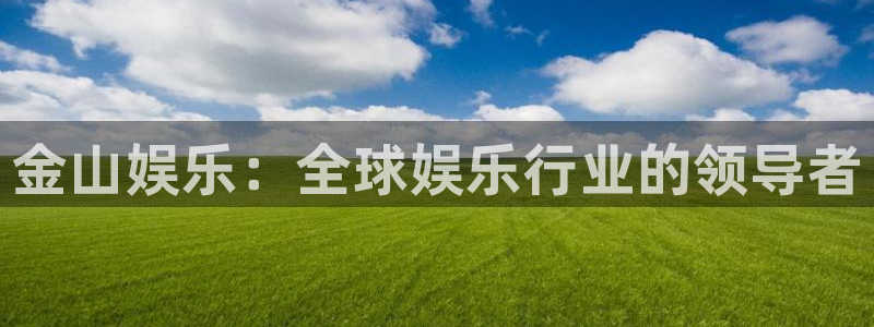 天辰娱乐登录：金山娱乐：全球娱乐行业的领导者
